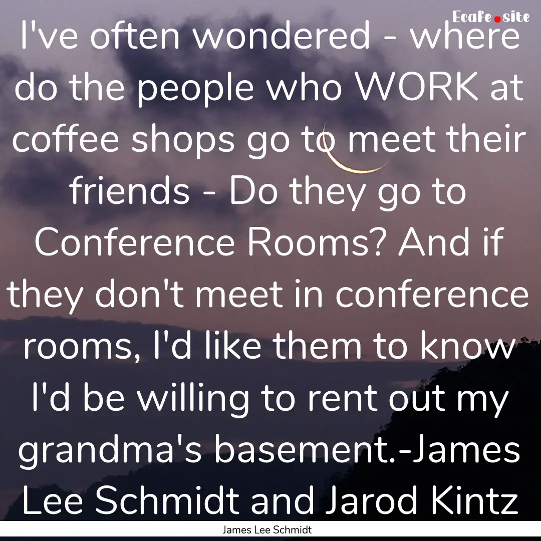 I've often wondered - where do the people.... : Quote by James Lee Schmidt