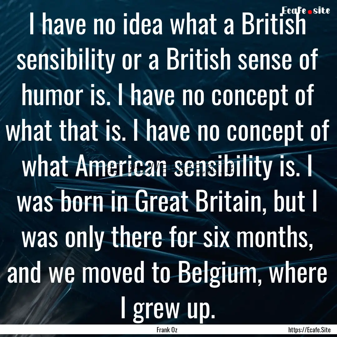 I have no idea what a British sensibility.... : Quote by Frank Oz