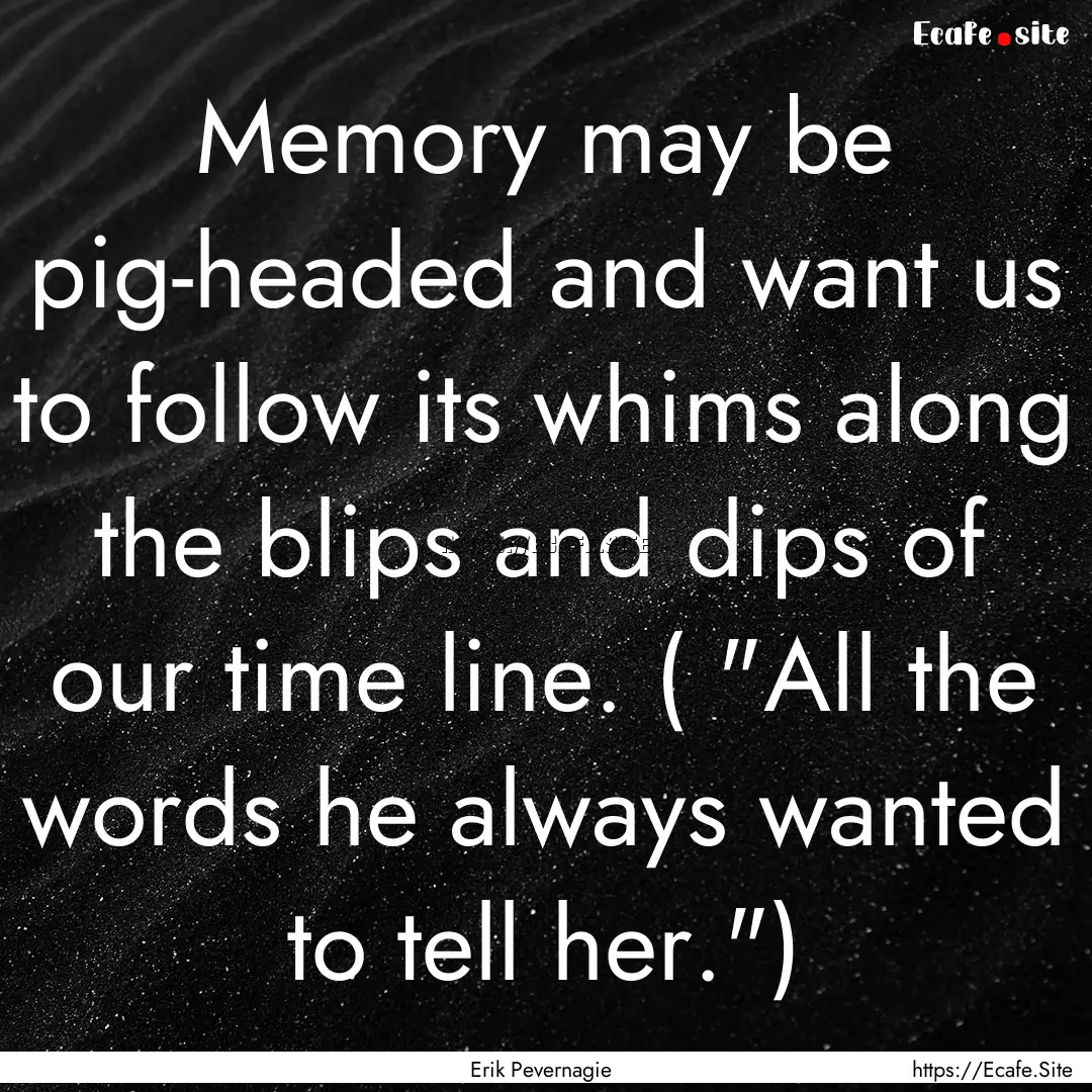 Memory may be pig-headed and want us to follow.... : Quote by Erik Pevernagie