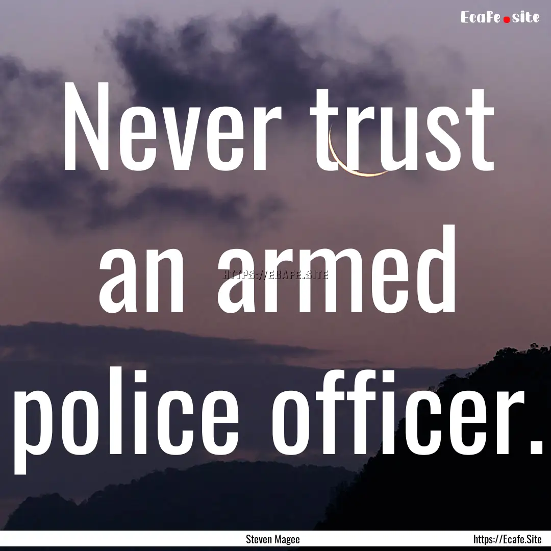 Never trust an armed police officer. : Quote by Steven Magee