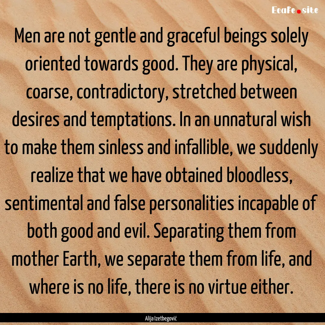 Men are not gentle and graceful beings solely.... : Quote by Alija Izetbegović