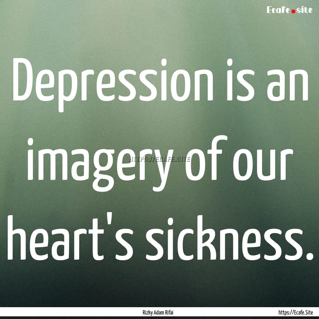 Depression is an imagery of our heart's sickness..... : Quote by Rizky Adam Rifai