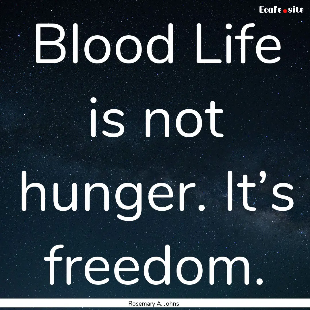 Blood Life is not hunger. It’s freedom..... : Quote by Rosemary A. Johns