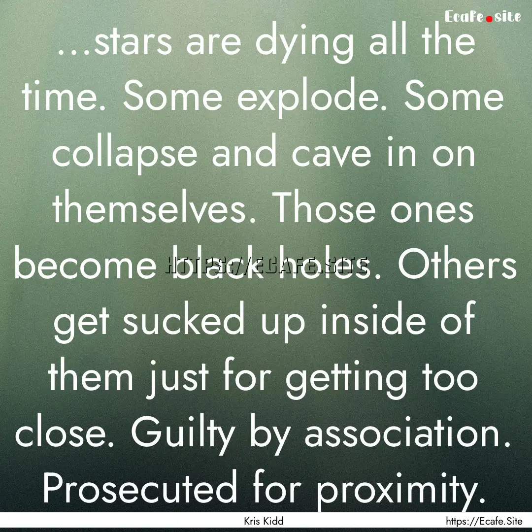 ...stars are dying all the time. Some explode..... : Quote by Kris Kidd