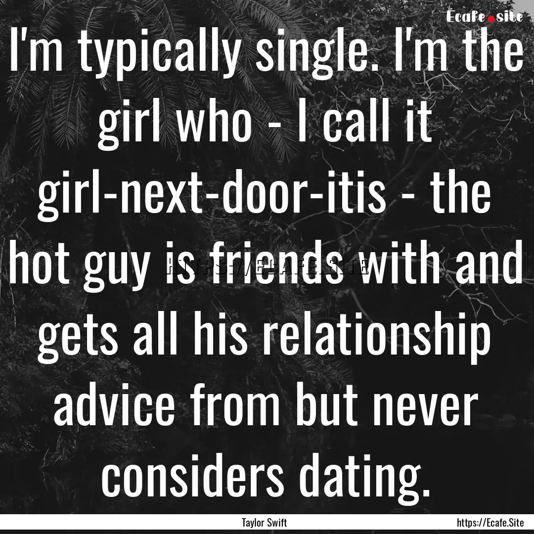 I'm typically single. I'm the girl who -.... : Quote by Taylor Swift