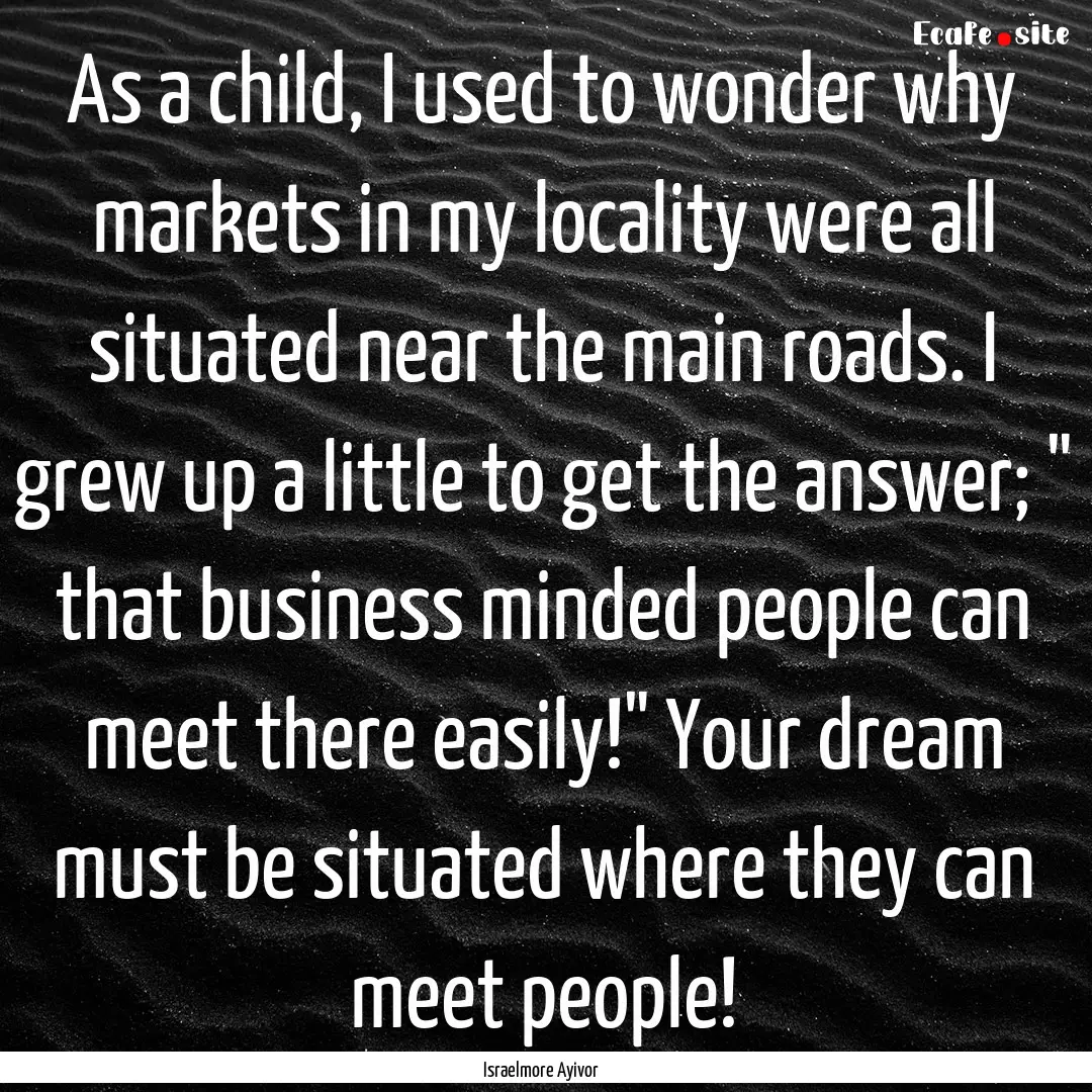 As a child, I used to wonder why markets.... : Quote by Israelmore Ayivor