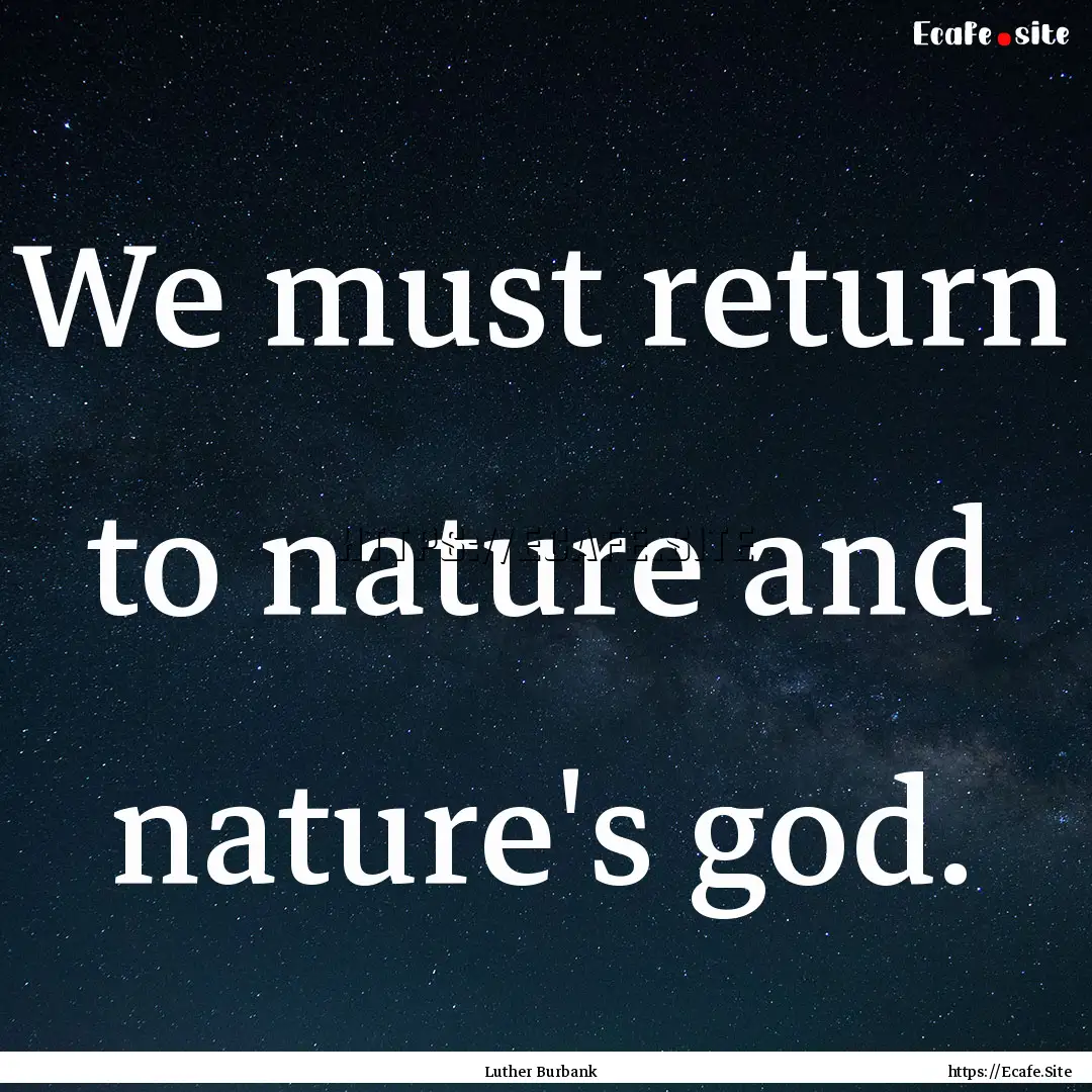 We must return to nature and nature's god..... : Quote by Luther Burbank