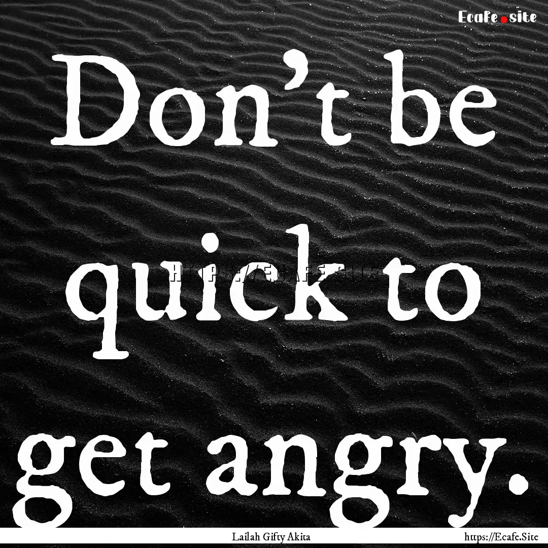 Don’t be quick to get angry. : Quote by Lailah Gifty Akita