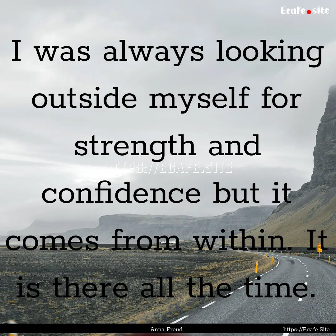 I was always looking outside myself for strength.... : Quote by Anna Freud