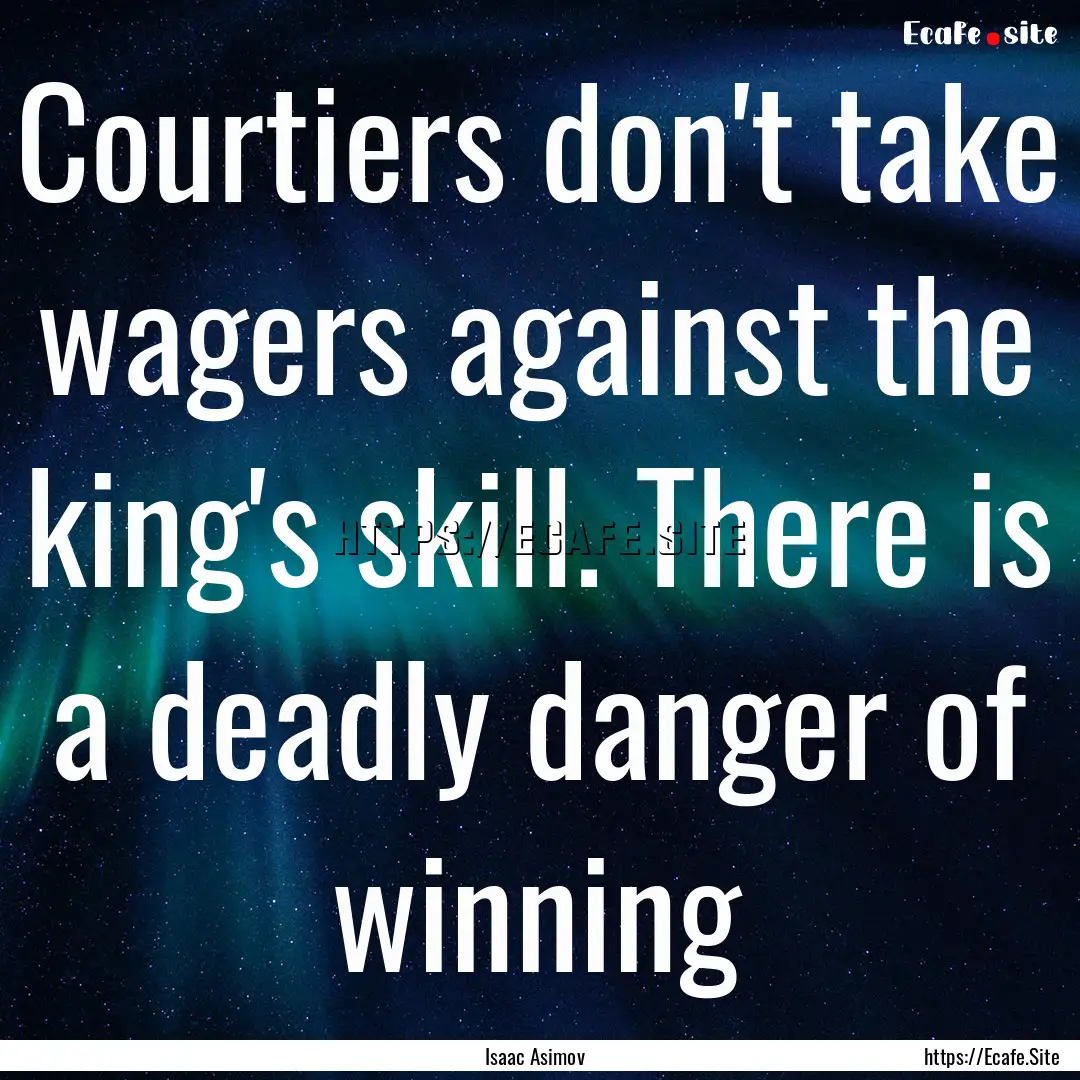 Courtiers don't take wagers against the king's.... : Quote by Isaac Asimov