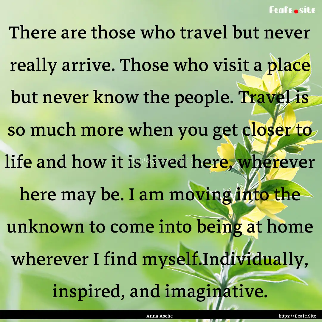 There are those who travel but never really.... : Quote by Anna Asche