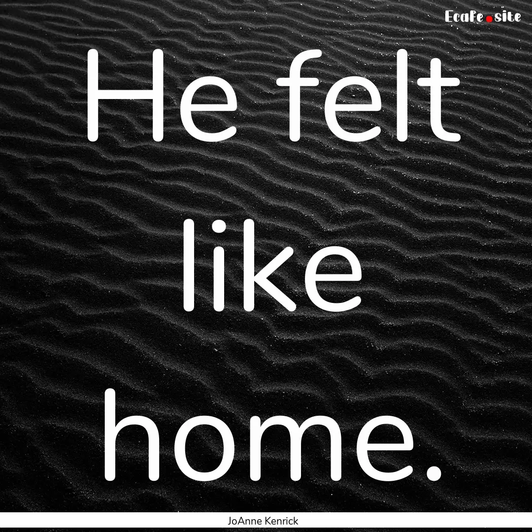 He felt like home. : Quote by JoAnne Kenrick