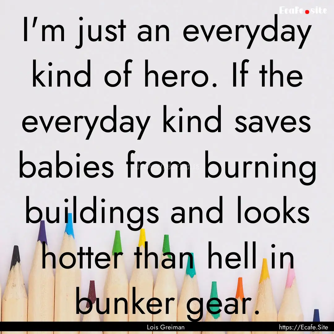 I'm just an everyday kind of hero. If the.... : Quote by Lois Greiman