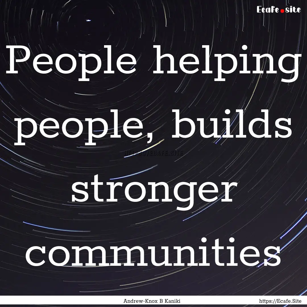 People helping people, builds stronger communities.... : Quote by Andrew-Knox B Kaniki