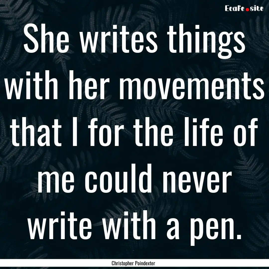 She writes things with her movements that.... : Quote by Christopher Poindexter