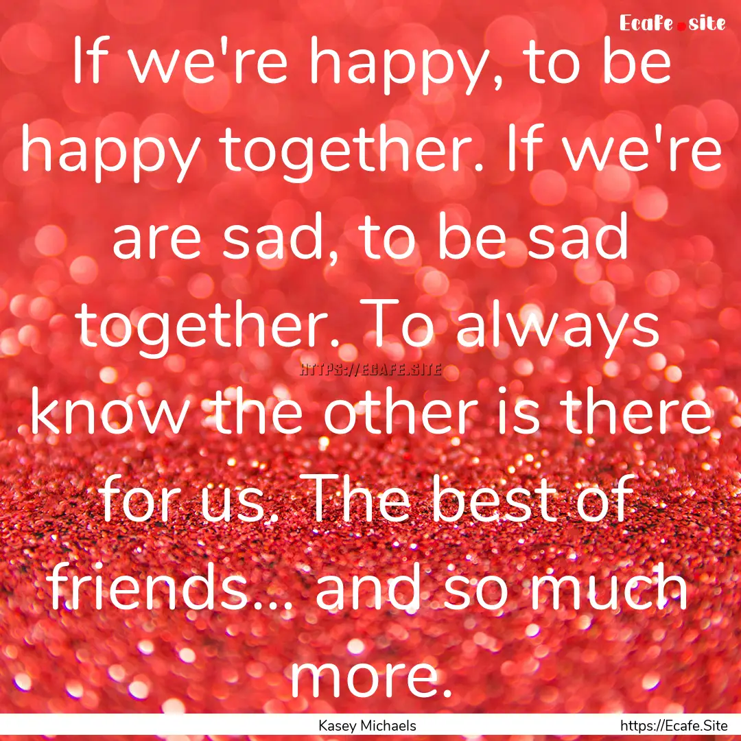 If we're happy, to be happy together. If.... : Quote by Kasey Michaels