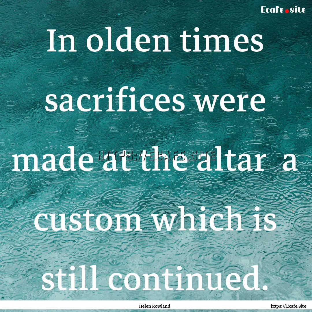 In olden times sacrifices were made at the.... : Quote by Helen Rowland