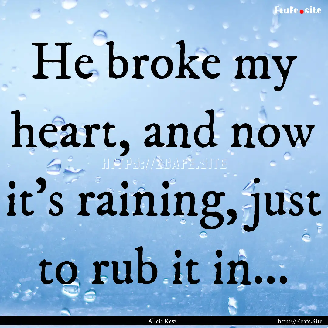 He broke my heart, and now it's raining,.... : Quote by Alicia Keys