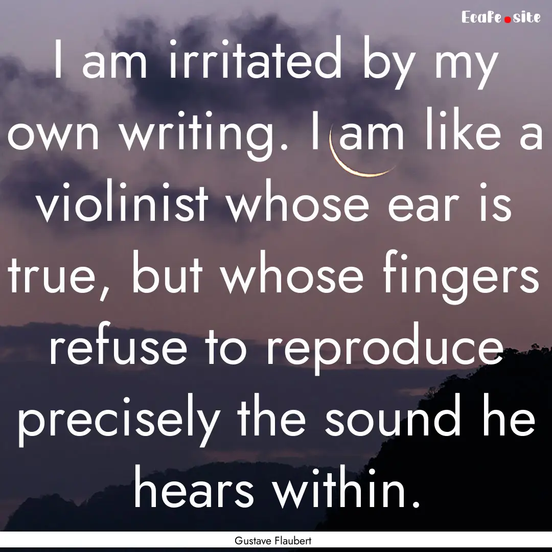 I am irritated by my own writing. I am like.... : Quote by Gustave Flaubert