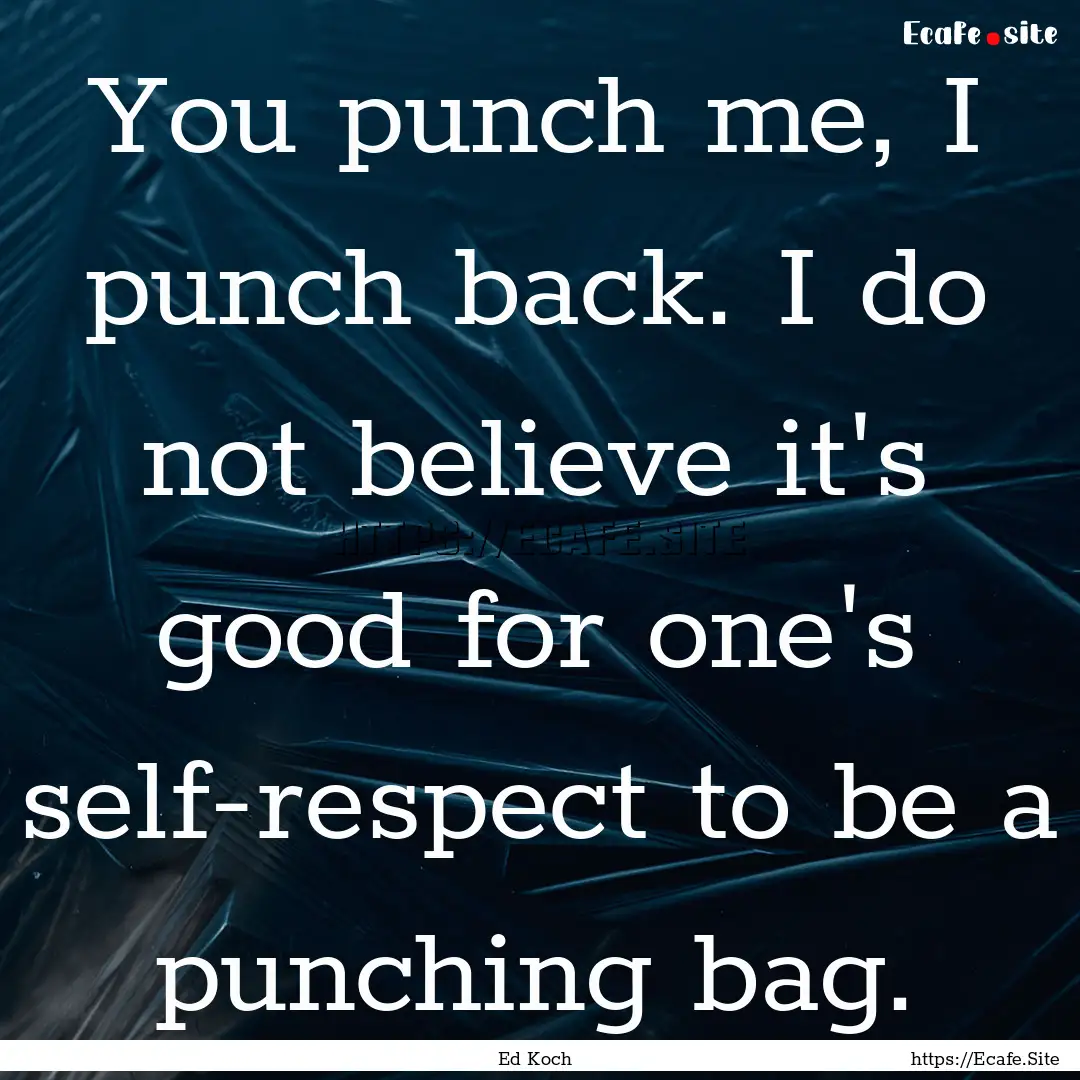 You punch me, I punch back. I do not believe.... : Quote by Ed Koch