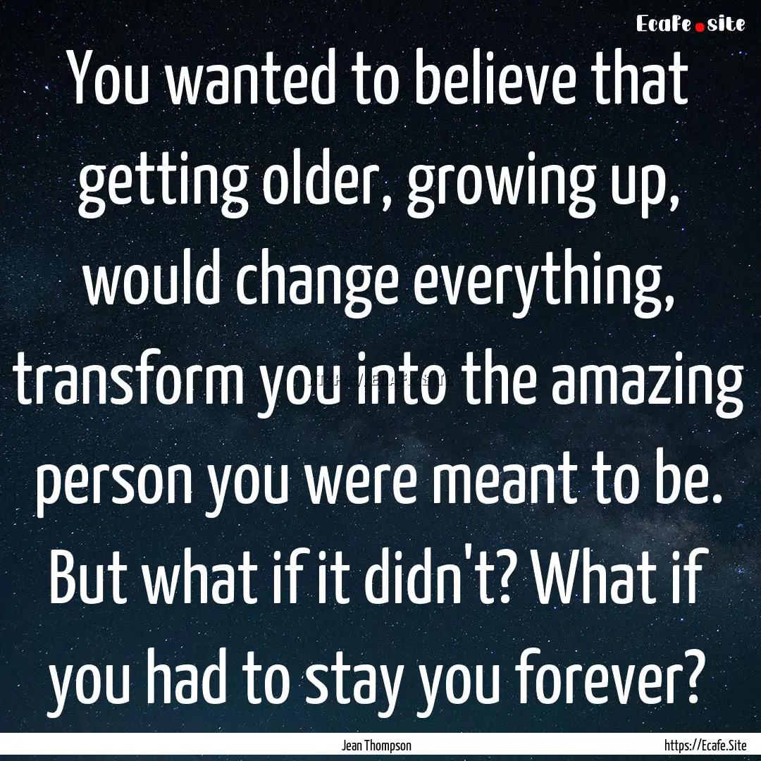 You wanted to believe that getting older,.... : Quote by Jean Thompson