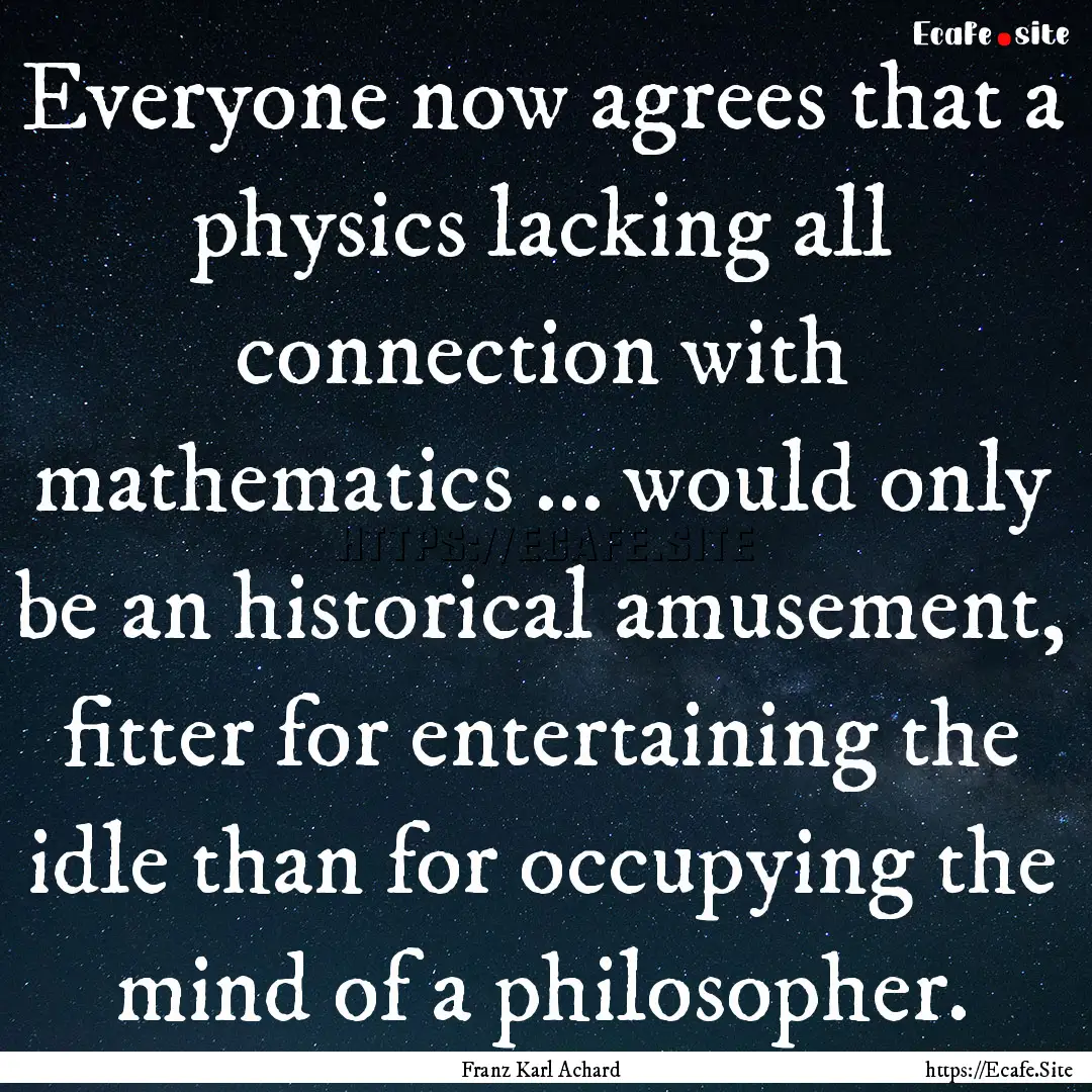 Everyone now agrees that a physics lacking.... : Quote by Franz Karl Achard