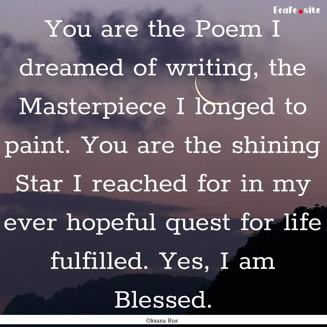 You are the Poem I dreamed of writing, the.... : Quote by Oksana Rus