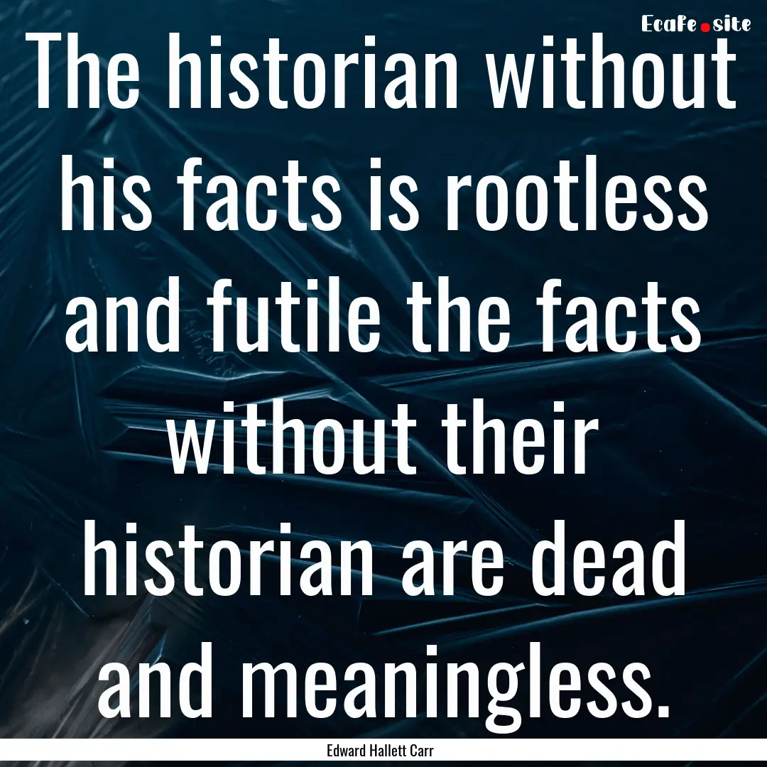 The historian without his facts is rootless.... : Quote by Edward Hallett Carr