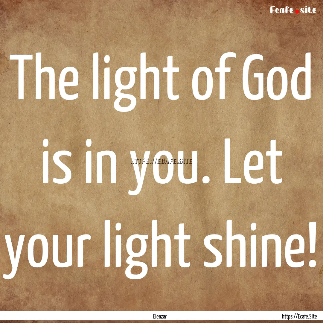 The light of God is in you. Let your light.... : Quote by Eleazar