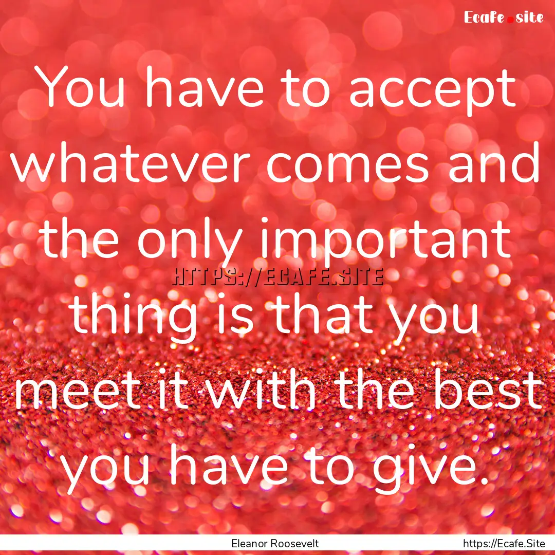 You have to accept whatever comes and the.... : Quote by Eleanor Roosevelt