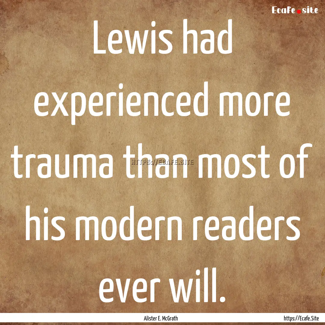 Lewis had experienced more trauma than most.... : Quote by Alister E. McGrath