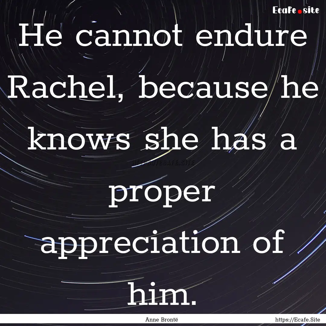 He cannot endure Rachel, because he knows.... : Quote by Anne Brontë