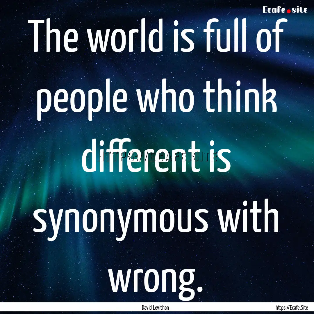 The world is full of people who think different.... : Quote by David Levithan