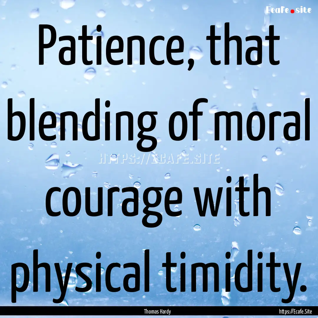 Patience, that blending of moral courage.... : Quote by Thomas Hardy