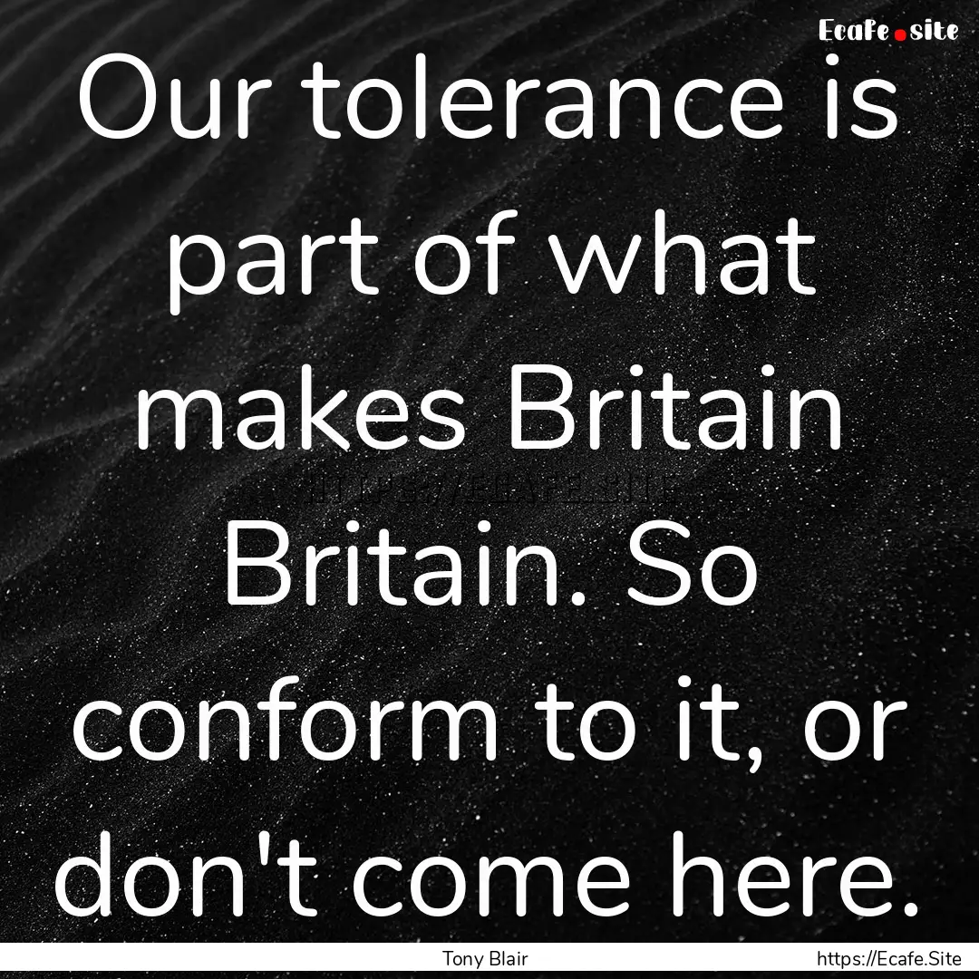 Our tolerance is part of what makes Britain.... : Quote by Tony Blair