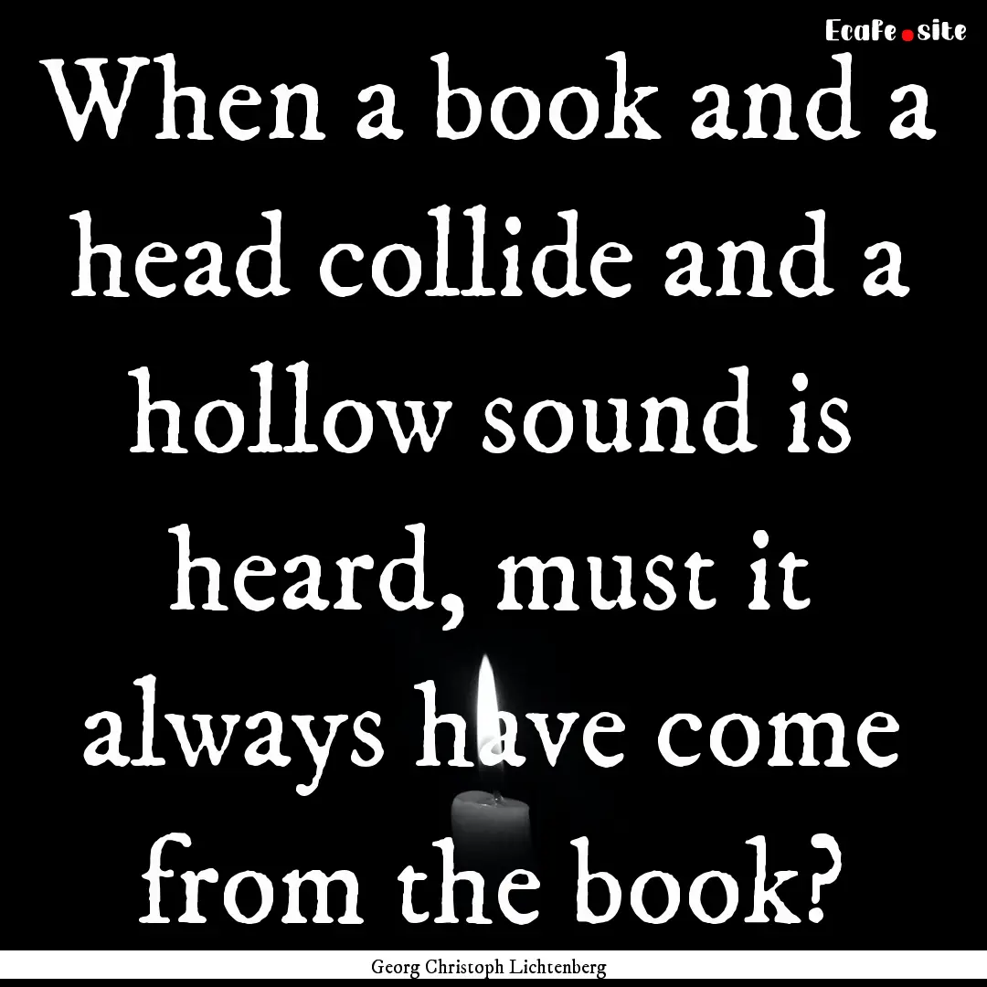 When a book and a head collide and a hollow.... : Quote by Georg Christoph Lichtenberg