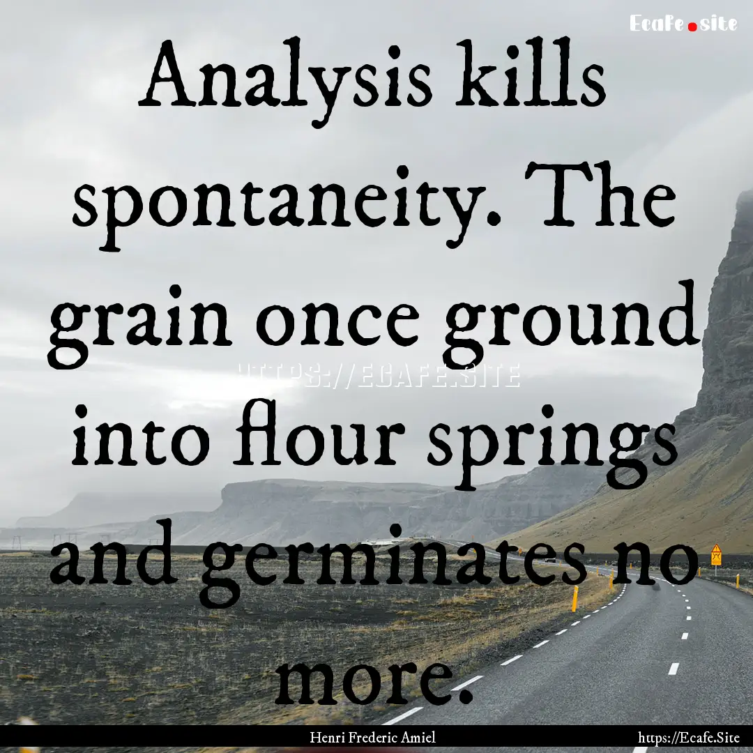 Analysis kills spontaneity. The grain once.... : Quote by Henri Frederic Amiel