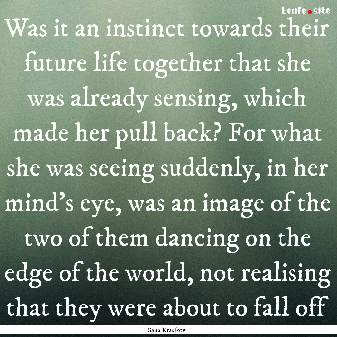 Was it an instinct towards their future life.... : Quote by Sana Krasikov