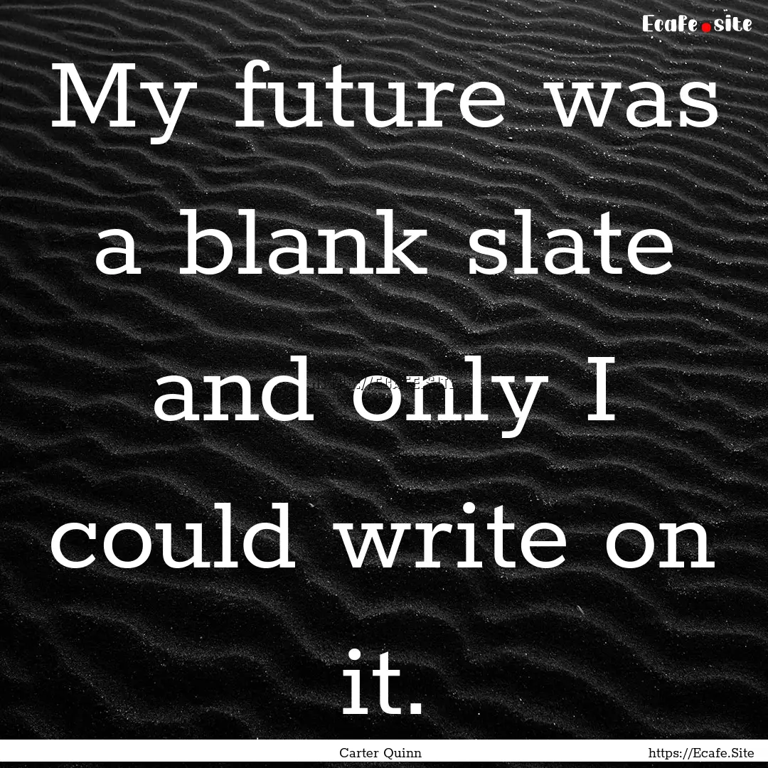 My future was a blank slate and only I could.... : Quote by Carter Quinn