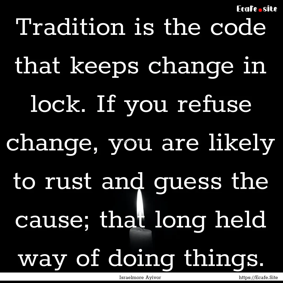 Tradition is the code that keeps change in.... : Quote by Israelmore Ayivor