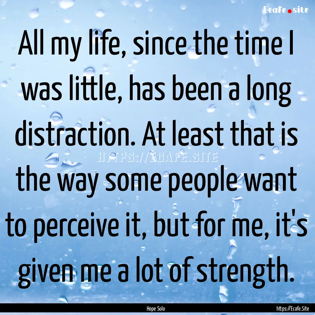 All my life, since the time I was little,.... : Quote by Hope Solo