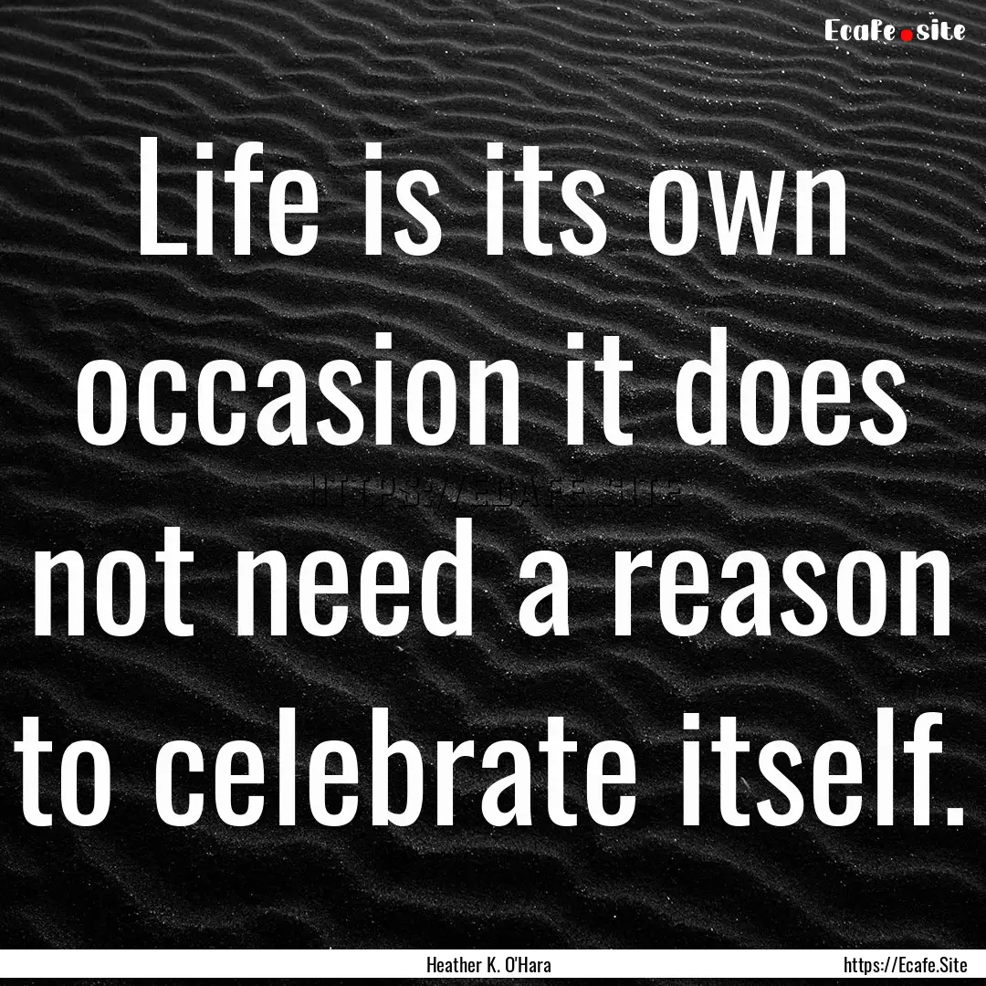 Life is its own occasion it does not need.... : Quote by Heather K. O'Hara