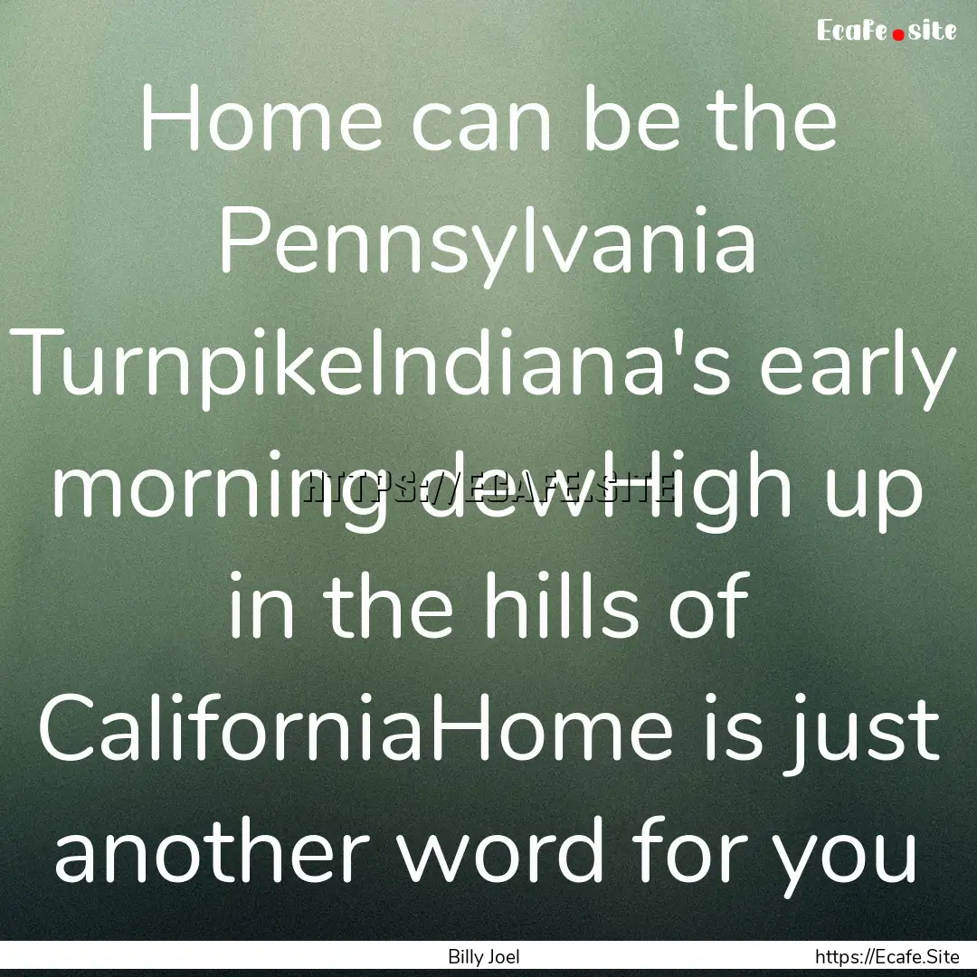 Home can be the Pennsylvania TurnpikeIndiana's.... : Quote by Billy Joel