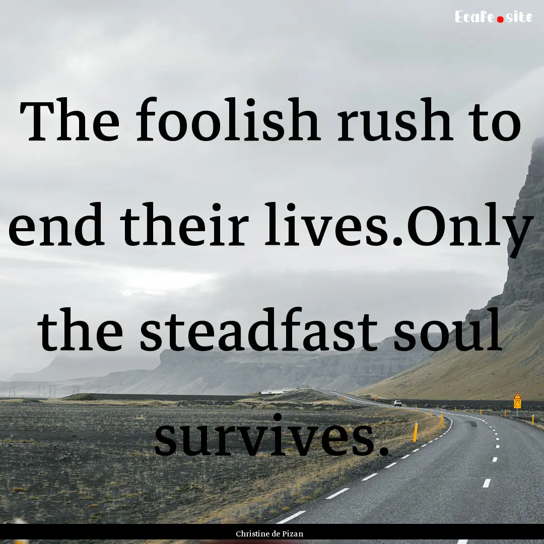 The foolish rush to end their lives.Only.... : Quote by Christine de Pizan