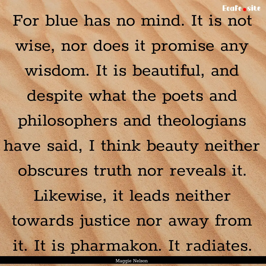 For blue has no mind. It is not wise, nor.... : Quote by Maggie Nelson