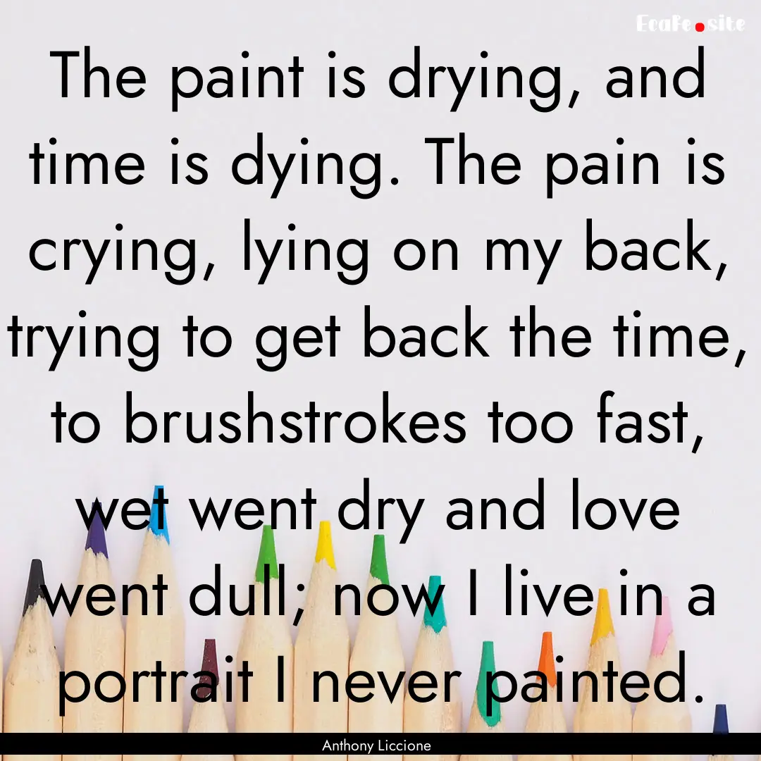 The paint is drying, and time is dying. The.... : Quote by Anthony Liccione