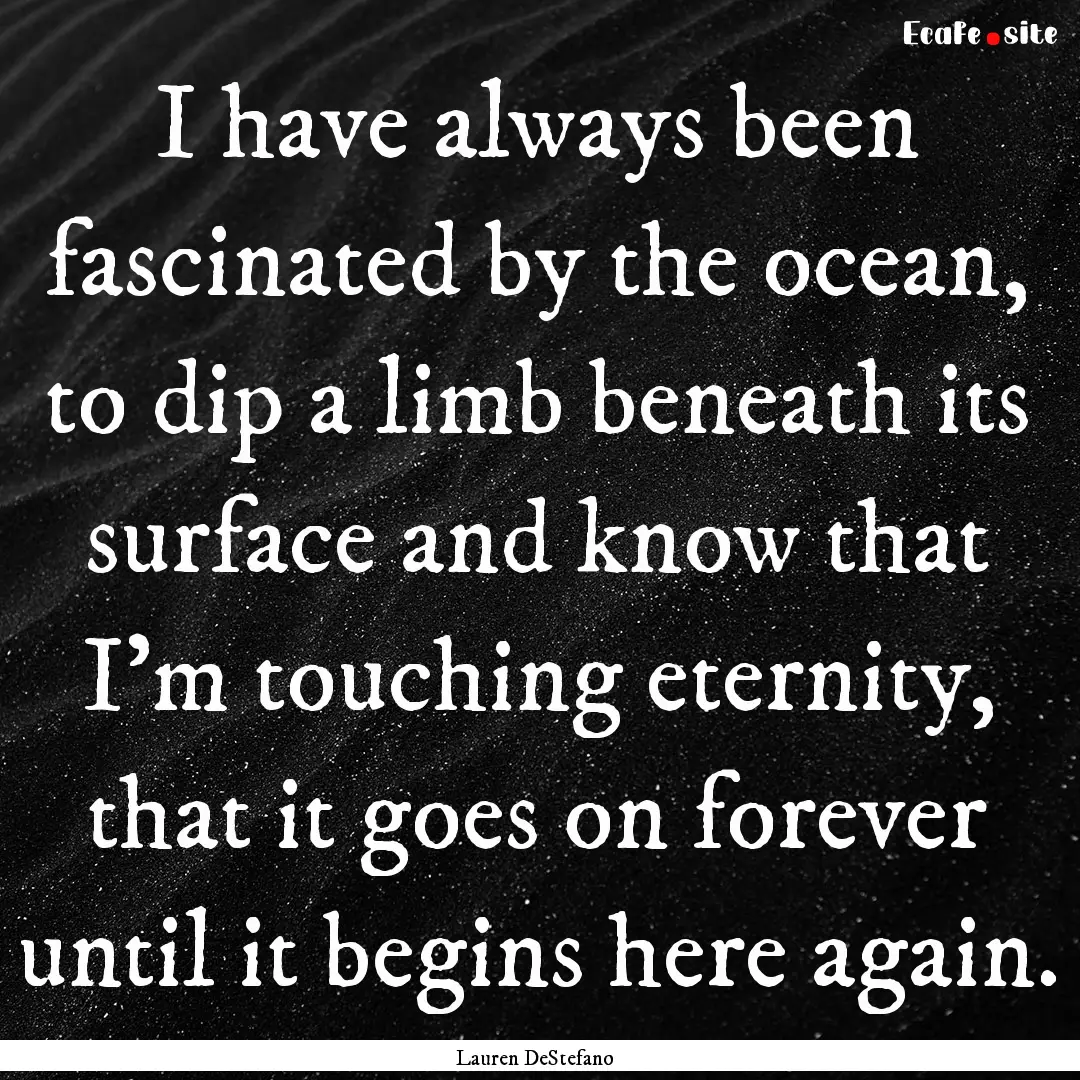 I have always been fascinated by the ocean,.... : Quote by Lauren DeStefano