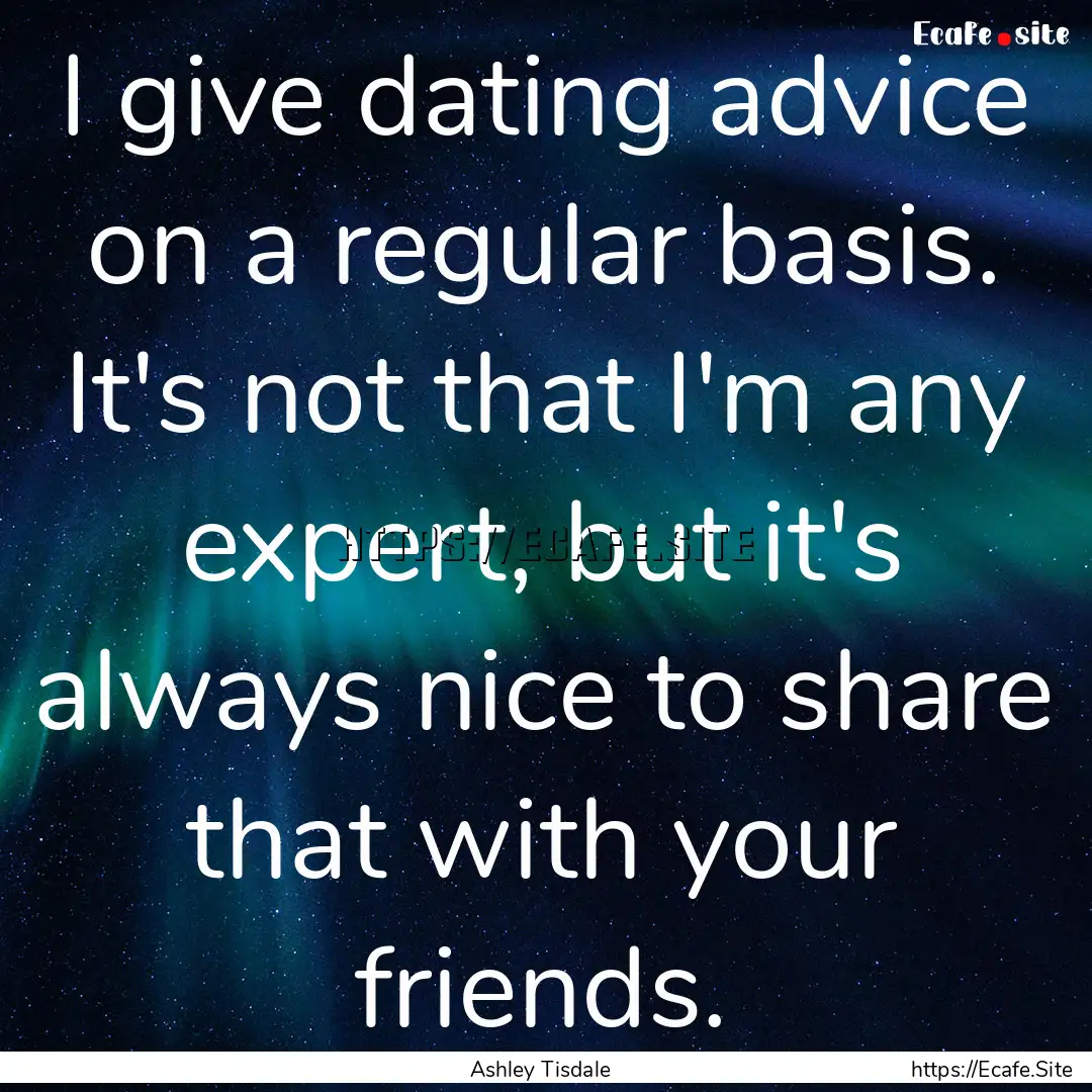 I give dating advice on a regular basis..... : Quote by Ashley Tisdale