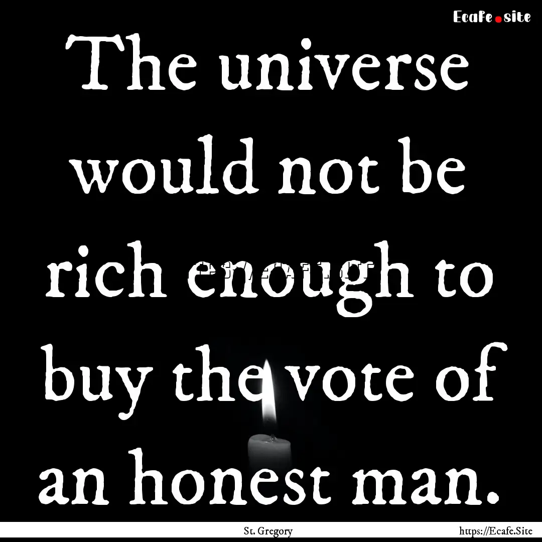 The universe would not be rich enough to.... : Quote by St. Gregory