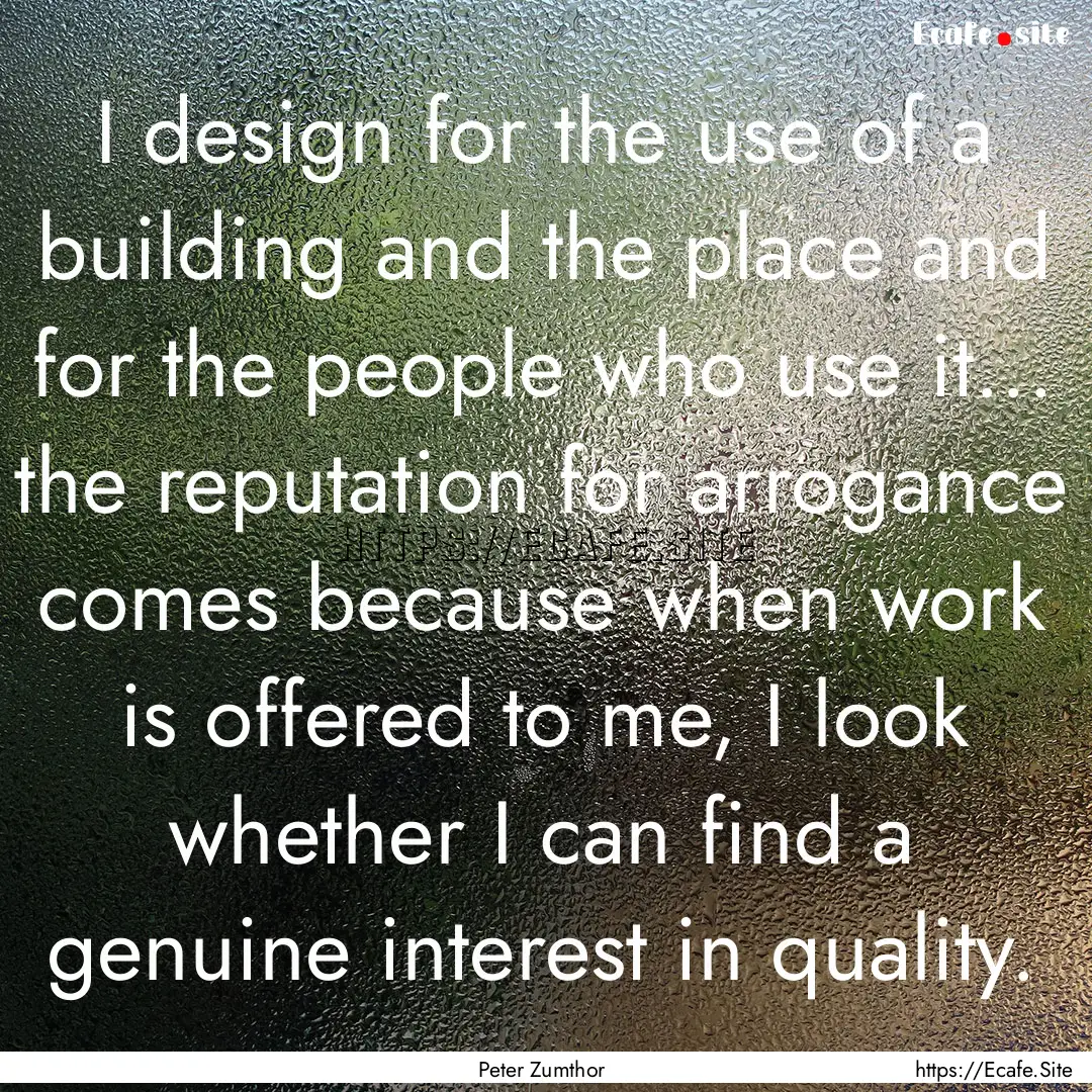 I design for the use of a building and the.... : Quote by Peter Zumthor